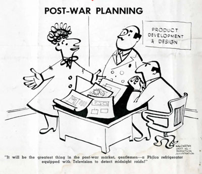 A cartoon about Philco post-war planning. It reads: "It will be the greatest thing in the post-war market, gentlemen- a Philco refrigerator equipped with television to detect midnight raids!"